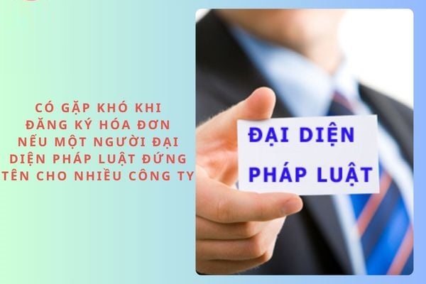 Có gặp khó khi đăng ký hóa đơn nếu một người đại diện pháp luật đứng tên cho nhiều công ty?